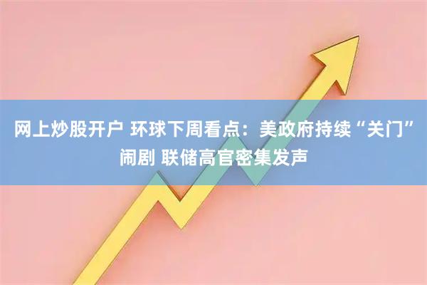 网上炒股开户 环球下周看点：美政府持续“关门”闹剧 联储高官密集发声