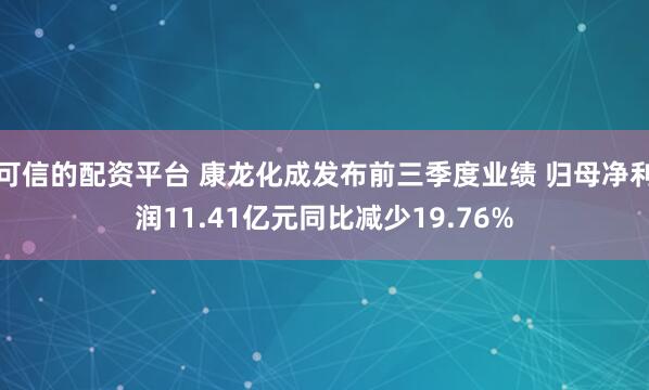 可信的配资平台 康龙化成发布前三季度业绩 归母净利润11.41亿元同比减少19.76%