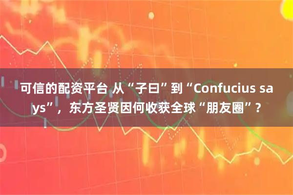 可信的配资平台 从“子曰”到“Confucius says”,东方圣贤因何收获全球“朋友圈”?