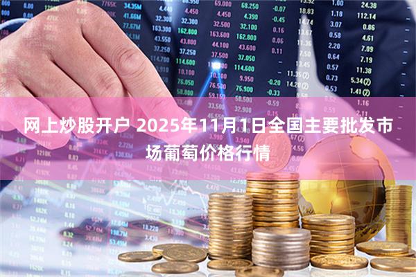 网上炒股开户 2025年11月1日全国主要批发市场葡萄价格行情
