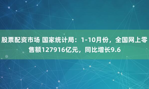 股票配资市场 国家统计局：1-10月份，全国网上零售额127916亿元，同比增长9.6