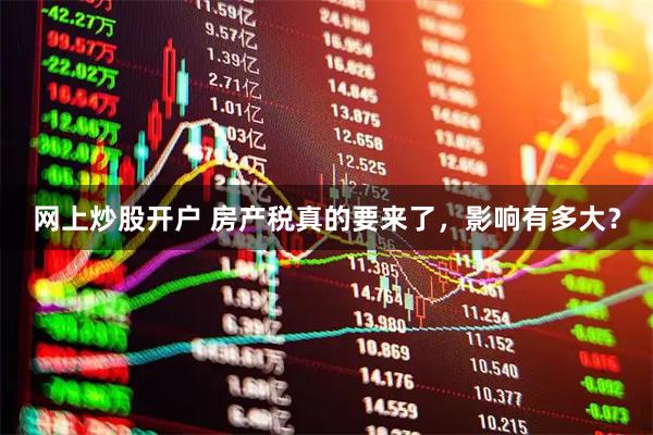 网上炒股开户 房产税真的要来了，影响有多大？