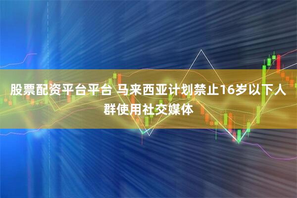 股票配资平台平台 马来西亚计划禁止16岁以下人群使用社交媒体