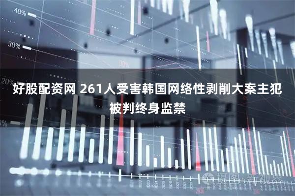 好股配资网 261人受害　韩国网络性剥削大案主犯被判终身监禁