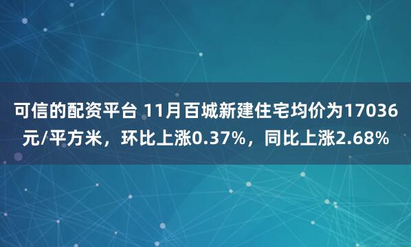 可信的配资平台 11月百城新建住宅均价为17036元/平方米，环比上涨0.37%，同比上涨2.68%
