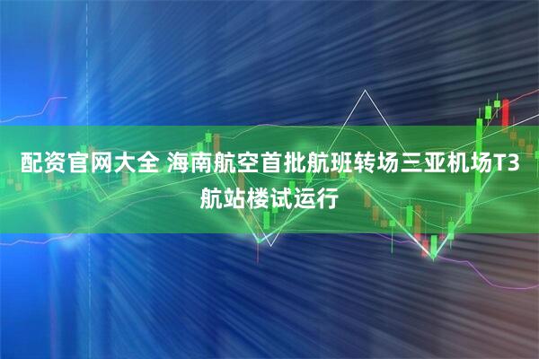 配资官网大全 海南航空首批航班转场三亚机场T3航站楼试运行