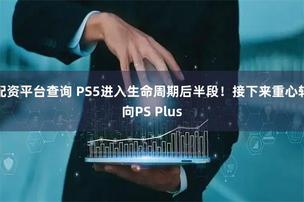 配资平台查询 PS5进入生命周期后半段！接下来重心转向PS Plus