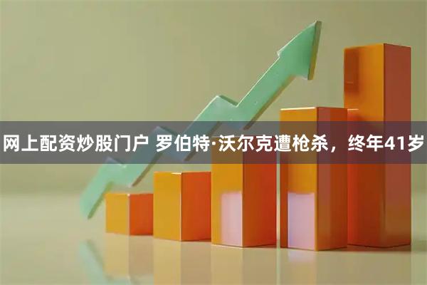 网上配资炒股门户 罗伯特·沃尔克遭枪杀，终年41岁